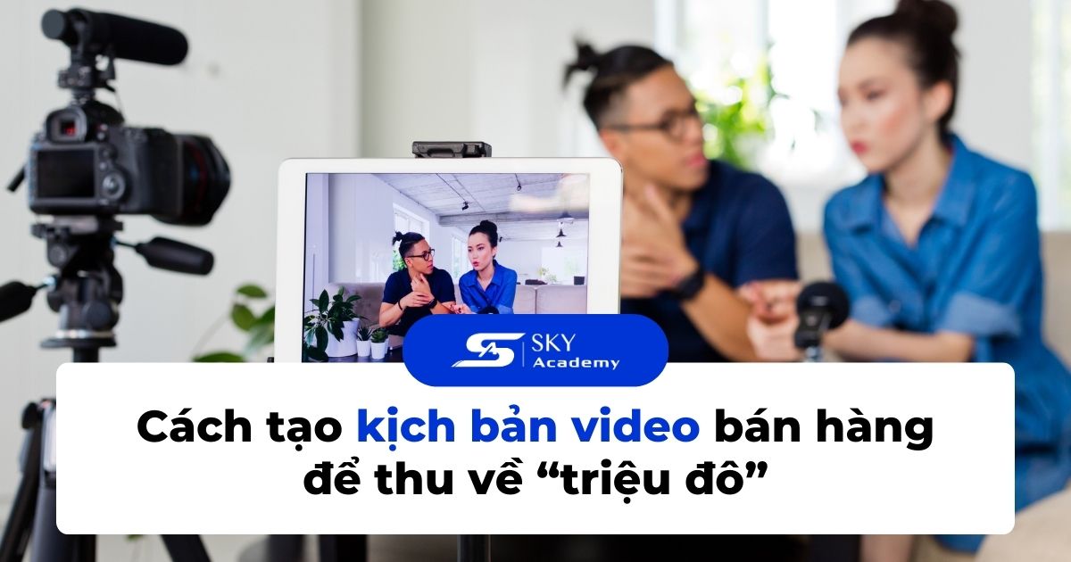 Cách tạo kịch bản video bán hàng để thu về “triệu đô”