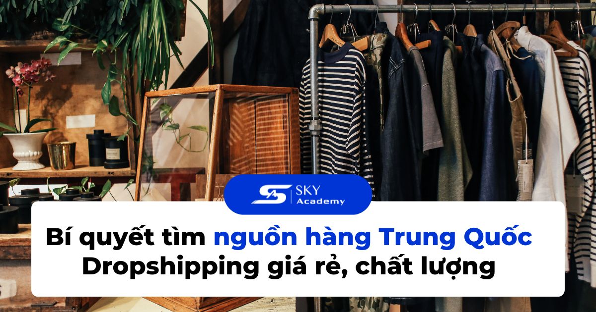Bí quyết tìm nguồn hàng Trung Quốc Dropshipping giá rẻ, chất lượng